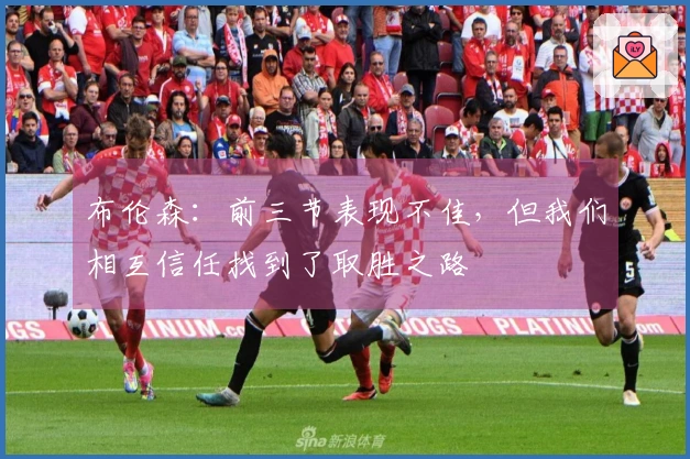 布伦森：前三节表现不佳，但我们相互信任找到了取胜之路
